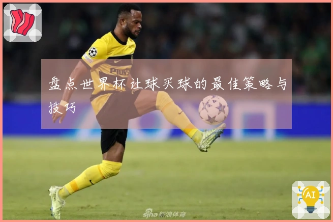 盘点世界杯让球买球的最佳策略与技巧