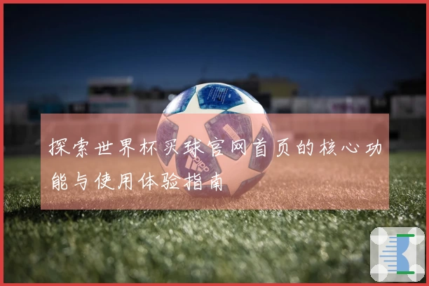 探索世界杯买球官网首页的核心功能与使用体验指南