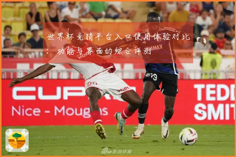 世界杯竞猜平台入口使用体验对比：功能与界面的综合评测