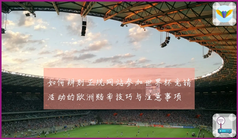 如何辨别正规网站参加世界杯竞猜活动的欧洲赔率技巧与注意事项