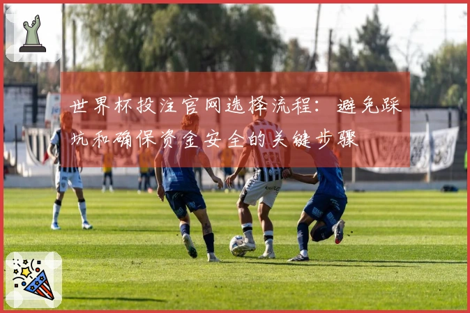 世界杯投注官网选择流程:避免踩坑和确保资金安全的关键步骤