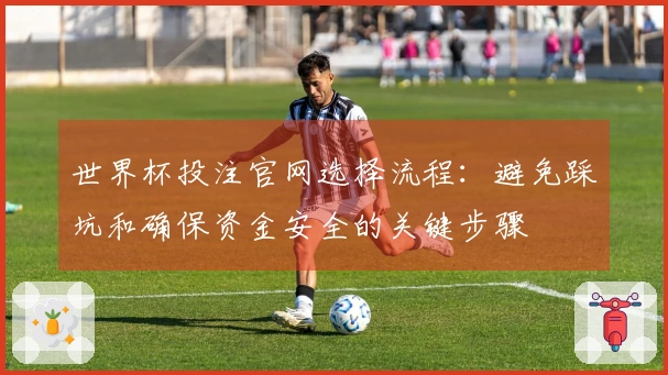 世界杯投注官网选择流程：避免踩坑和确保资金安全的关键步骤