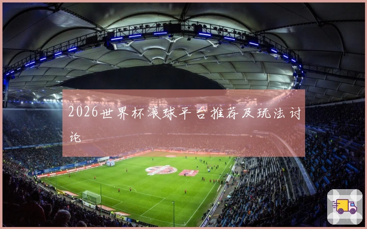 2026世界杯滚球平台推荐及玩法讨论