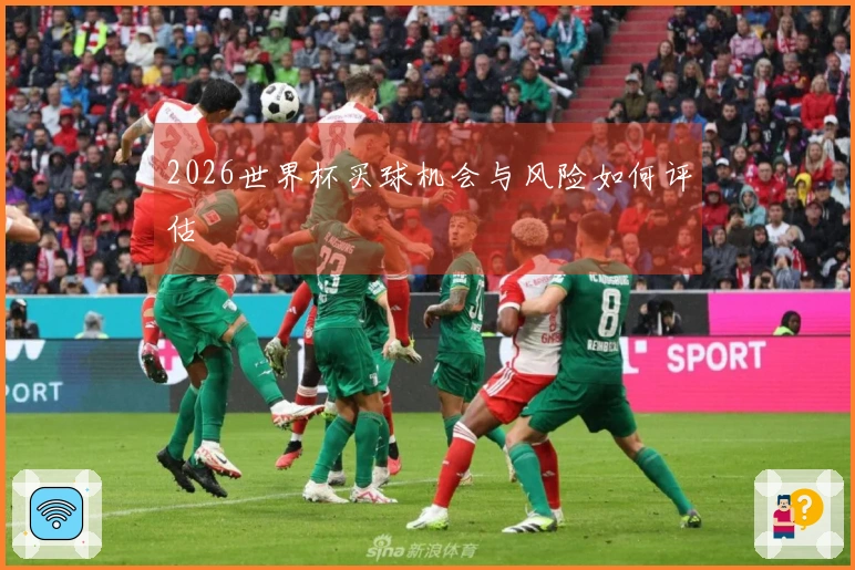 2026世界杯买球机会与风险如何评估
