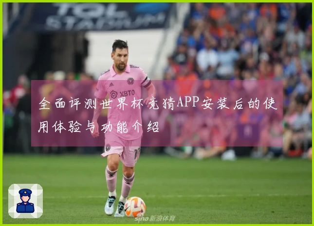 全面评测世界杯竞猜APP安装后的使用体验与功能介绍