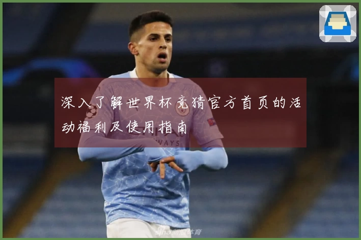 深入了解世界杯竞猜官方首页的活动福利及使用指南